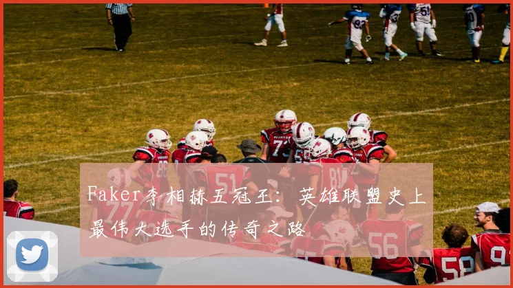 Faker李相赫五冠王：英雄联盟史上最伟大选手的传奇之路