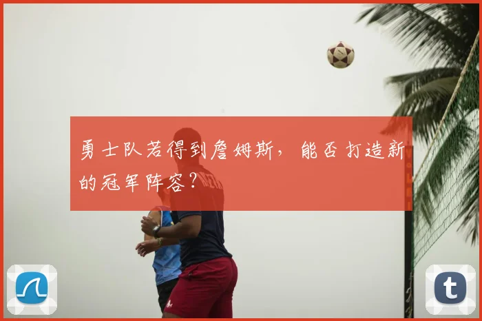 勇士队若得到詹姆斯,能否打造新的冠军阵容?