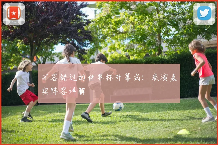 不容错过的世界杯开幕式：表演嘉宾阵容详解