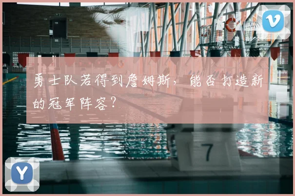 勇士队若得到詹姆斯，能否打造新的冠军阵容？