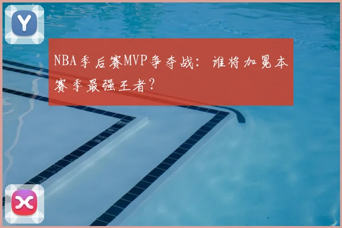 NBA季后赛MVP争夺战：谁将加冕本赛季最强王者？