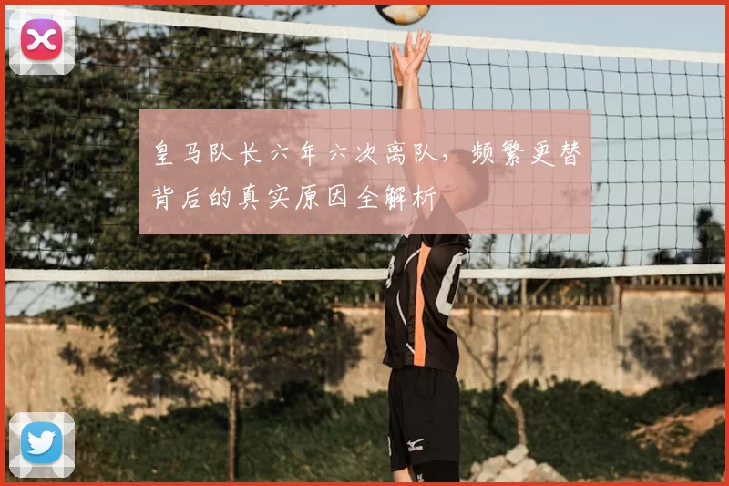 皇马队长六年六次离队，频繁更替背后的真实原因全解析