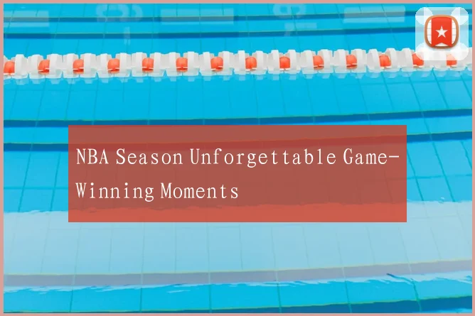 NBA Season Unforgettable Game-Winning Moments