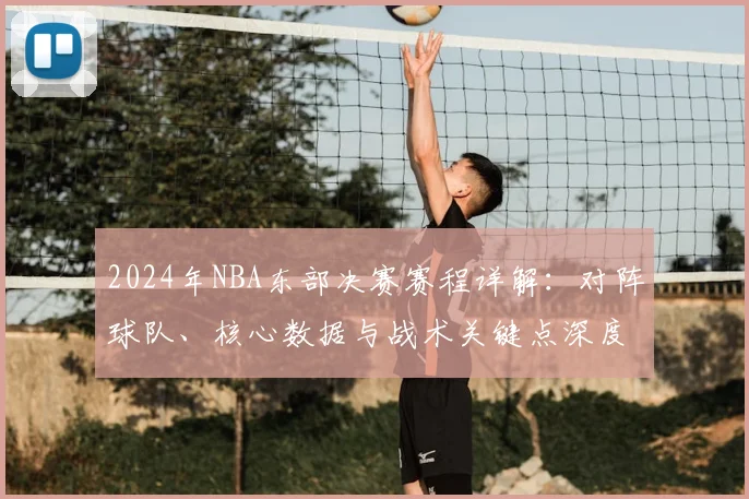 2024年NBA东部决赛赛程详解：对阵球队、核心数据与战术关键点深度分析