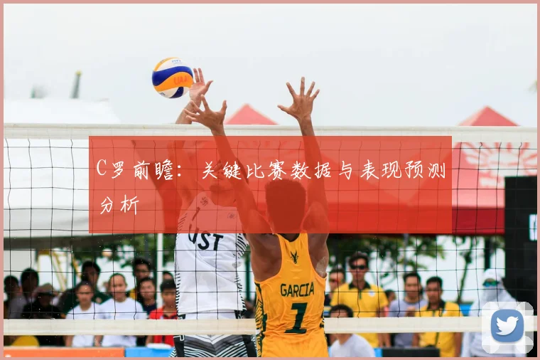 C罗前瞻：关键比赛数据与表现预测分析